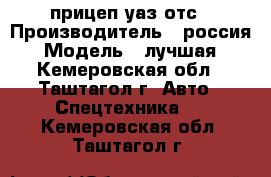 прицеп уаз отс › Производитель ­ россия › Модель ­ лучшая - Кемеровская обл., Таштагол г. Авто » Спецтехника   . Кемеровская обл.,Таштагол г.